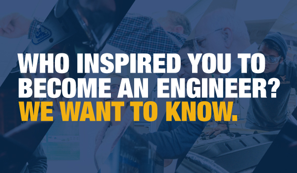 Who inspired you to become an engineer? We want to know.