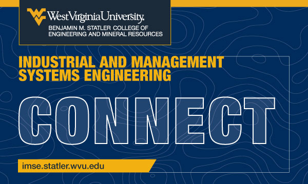 WVU Benjamin M. Statler College of Engineering and Mineral Resources - Industrial and Management Systems Engineering - Connect newsletter - imse.statler.wvu.edu
