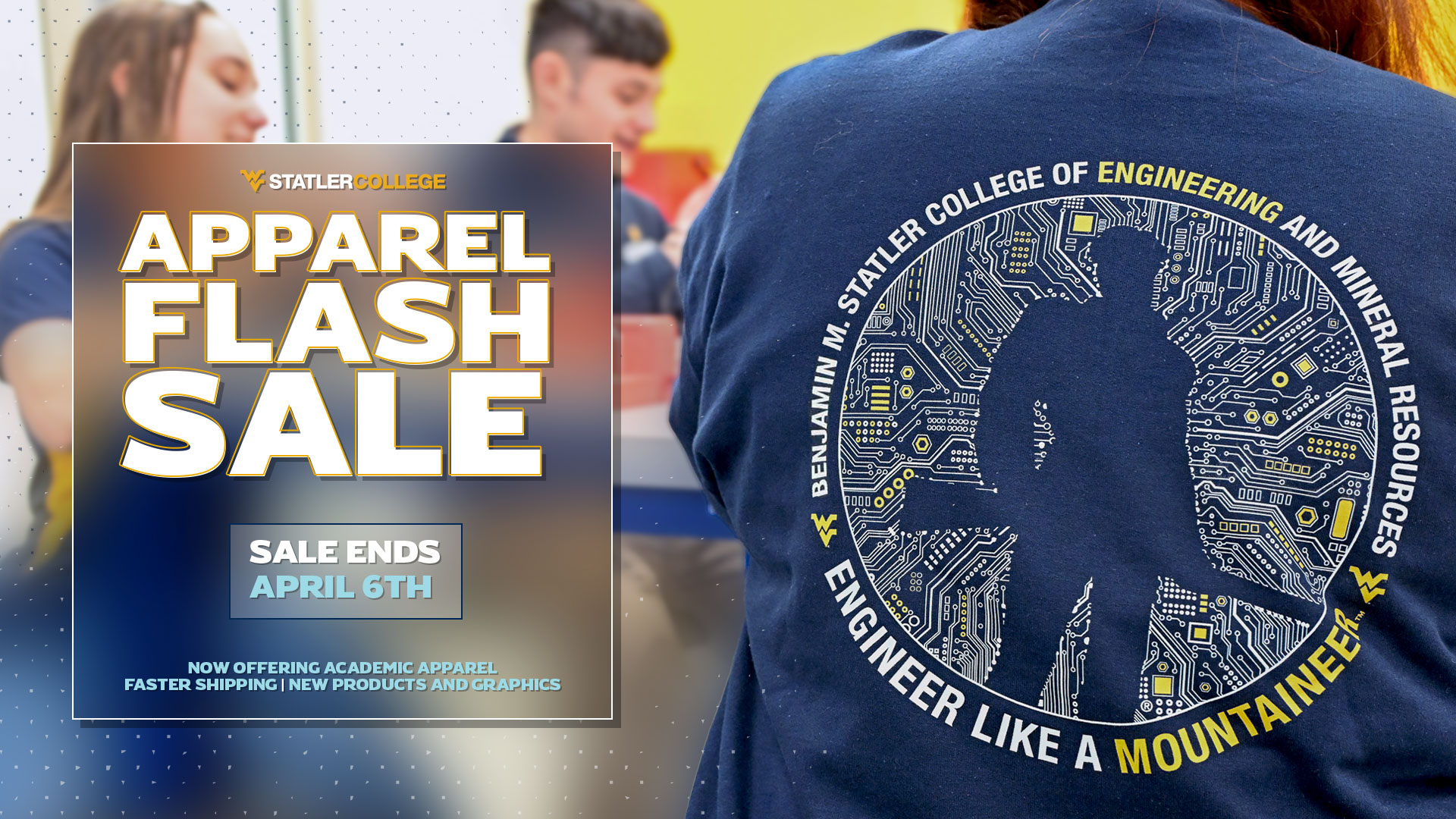 Statler College Apparel Flash Sale, Sale ends on April 6, now offering academic apparel, faster shipping, new products. Graphics showing the Engineer Like a Mountaineer on the back of a shirt.