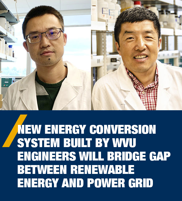 New energy conversion system built by WVU engineers will bridge gap between renewable energy and power grid - Wenyuan Li and John Hu