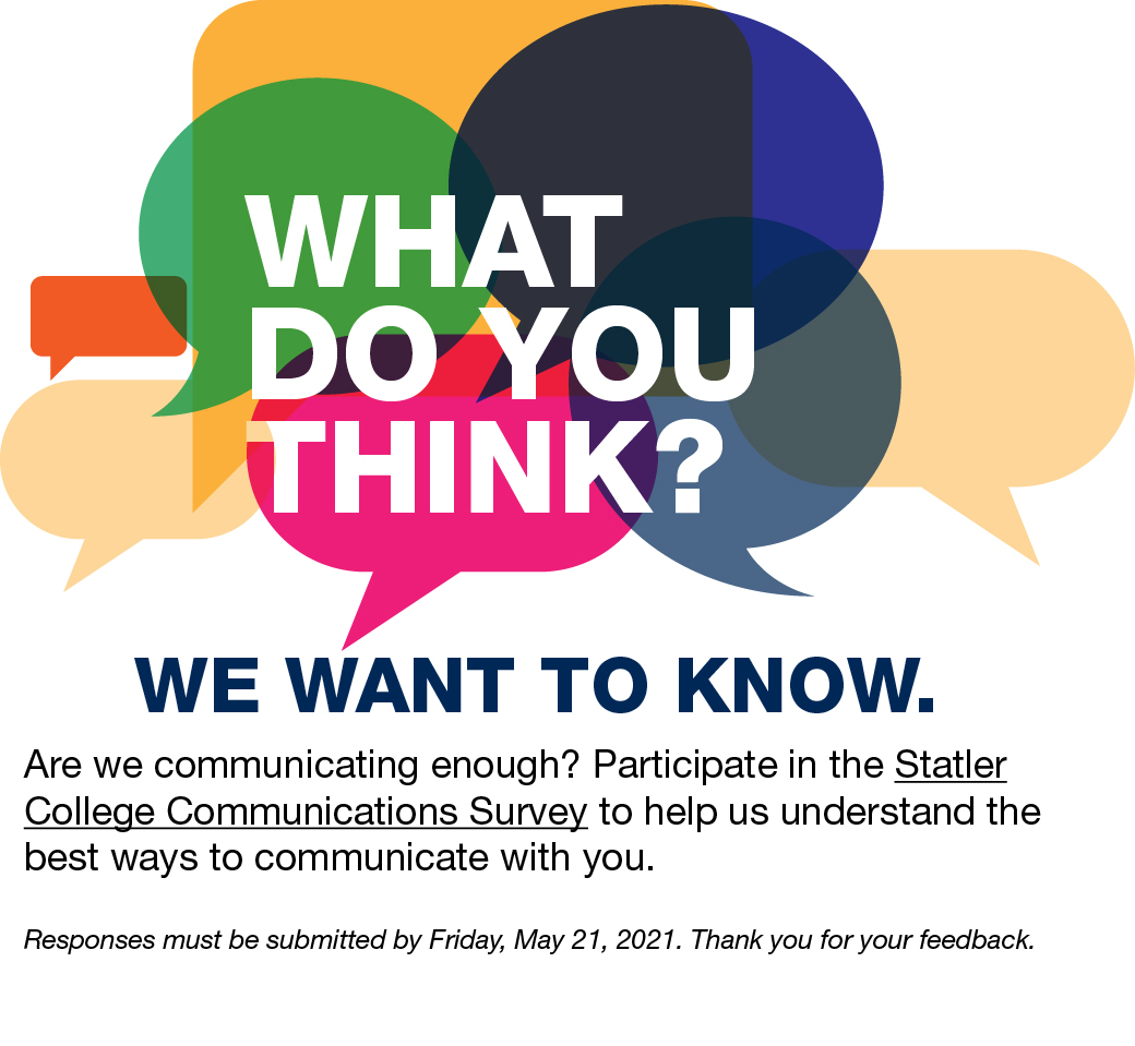 What do you think? We want to know. Are we communicating enough? Participate in the Statler College Communications Survey to help us understand the best ways to communicate with you. Responses must be submitted by Friday, May 21, 2021. Thank you for your feedback.